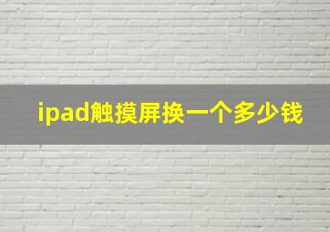 ipad触摸屏换一个多少钱