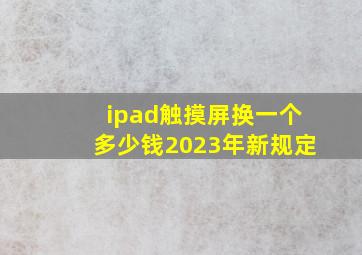 ipad触摸屏换一个多少钱2023年新规定