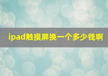 ipad触摸屏换一个多少钱啊