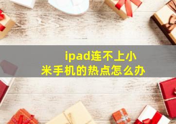 ipad连不上小米手机的热点怎么办