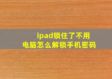 ipad锁住了不用电脑怎么解锁手机密码