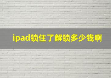 ipad锁住了解锁多少钱啊