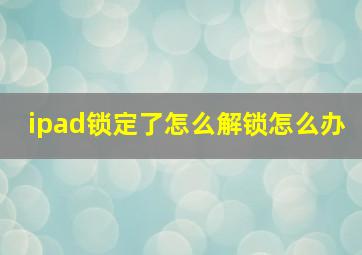 ipad锁定了怎么解锁怎么办