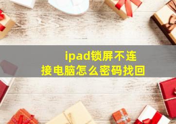 ipad锁屏不连接电脑怎么密码找回