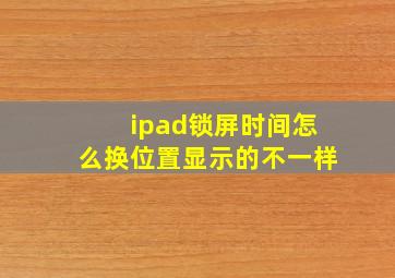 ipad锁屏时间怎么换位置显示的不一样