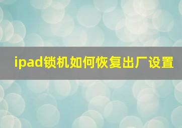 ipad锁机如何恢复出厂设置