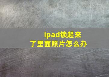 ipad锁起来了里面照片怎么办