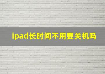 ipad长时间不用要关机吗