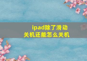 ipad除了滑动关机还能怎么关机