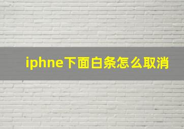 iphne下面白条怎么取消