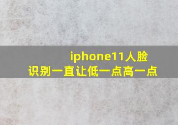 iphone11人脸识别一直让低一点高一点