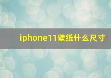 iphone11壁纸什么尺寸