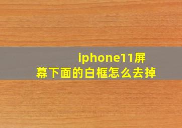 iphone11屏幕下面的白框怎么去掉