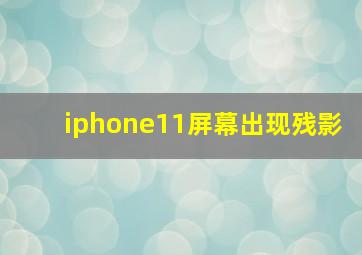 iphone11屏幕出现残影