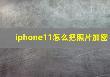 iphone11怎么把照片加密