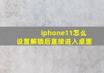 iphone11怎么设置解锁后直接进入桌面