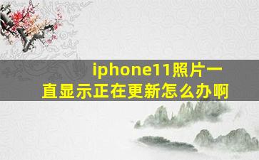 iphone11照片一直显示正在更新怎么办啊