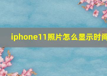 iphone11照片怎么显示时间