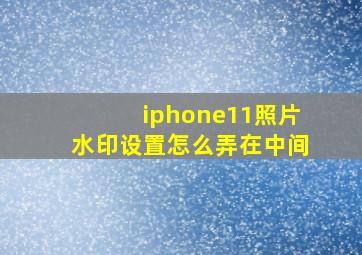 iphone11照片水印设置怎么弄在中间