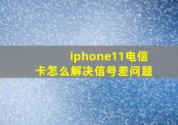 iphone11电信卡怎么解决信号差问题