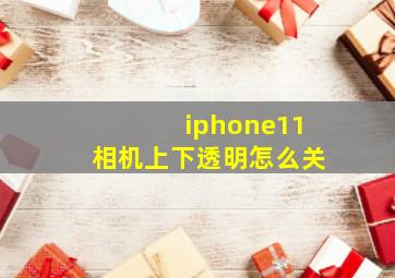 iphone11相机上下透明怎么关