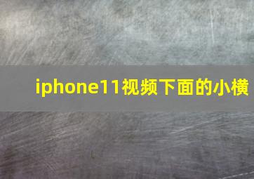 iphone11视频下面的小横