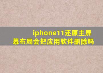 iphone11还原主屏幕布局会把应用软件删除吗