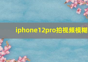 iphone12pro拍视频模糊