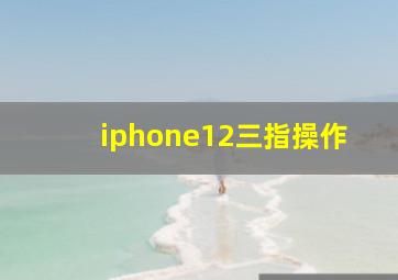 iphone12三指操作