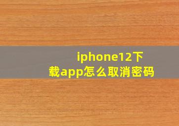 iphone12下载app怎么取消密码