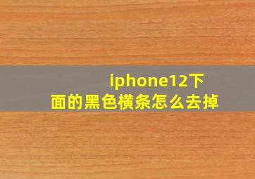 iphone12下面的黑色横条怎么去掉