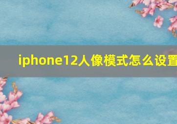 iphone12人像模式怎么设置