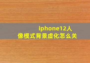 iphone12人像模式背景虚化怎么关