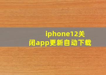 iphone12关闭app更新自动下载