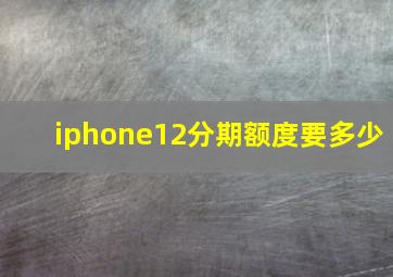 iphone12分期额度要多少