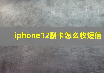 iphone12副卡怎么收短信