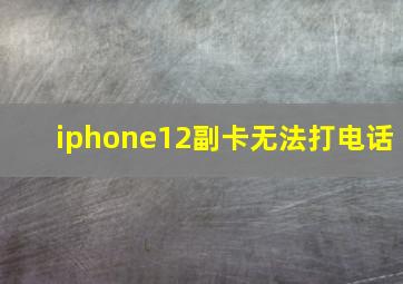 iphone12副卡无法打电话