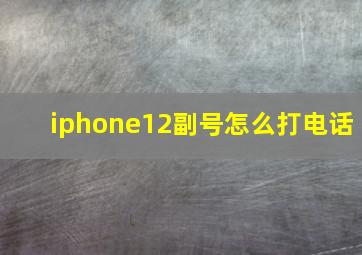 iphone12副号怎么打电话