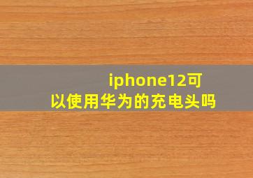 iphone12可以使用华为的充电头吗