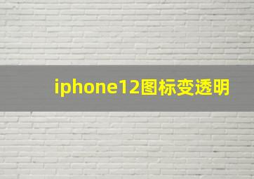 iphone12图标变透明