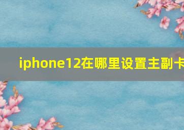 iphone12在哪里设置主副卡