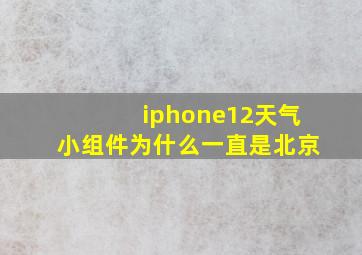 iphone12天气小组件为什么一直是北京