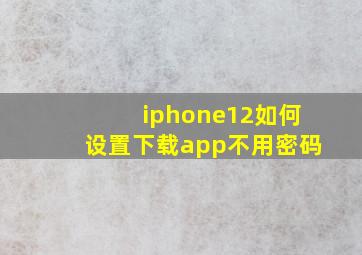 iphone12如何设置下载app不用密码