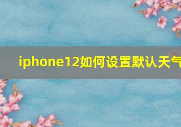 iphone12如何设置默认天气