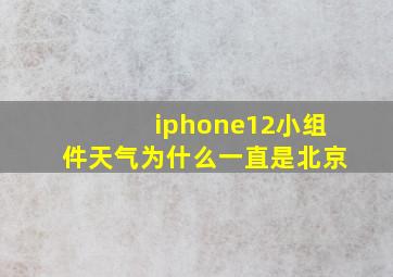 iphone12小组件天气为什么一直是北京