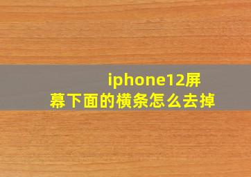 iphone12屏幕下面的横条怎么去掉