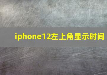 iphone12左上角显示时间