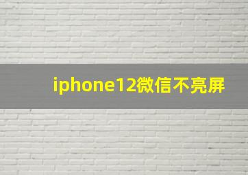 iphone12微信不亮屏