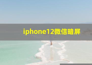 iphone12微信暗屏