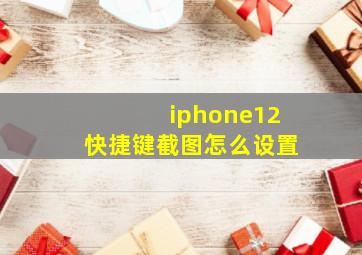 iphone12快捷键截图怎么设置